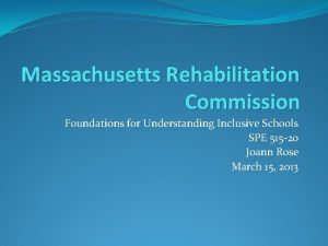 Massachusetts Rehabilitation Commission Foundations for Understanding Inclusive Schools