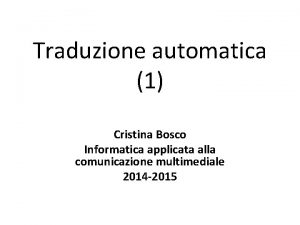 Traduzione automatica 1 Cristina Bosco Informatica applicata alla
