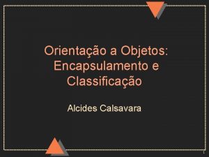 Orientao a Objetos Encapsulamento e Classificao Alcides Calsavara