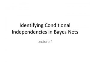 Identifying Conditional Independencies in Bayes Nets Lecture 4
