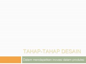 TAHAPTAHAP DESAIN Dalam mendapatkan inovasi dalam produksi TAHAPAN