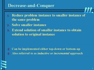 DecreaseandConquer 1 2 3 b b Reduce problem DecreaseandConquer 1 2 3 b b Reduce problem