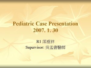 Pediatric Case Presentation 2007 1 30 R 1