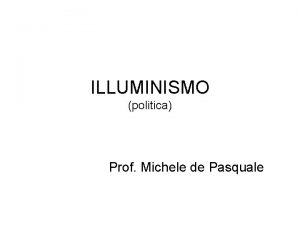 ILLUMINISMO politica Prof Michele de Pasquale lilluminismo essenzialmente