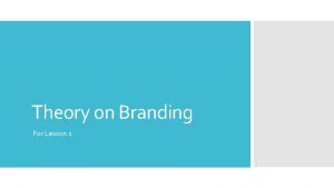 Theory on Branding For Lesson 2 Branding A