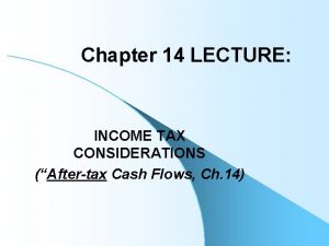 Chapter 14 LECTURE INCOME TAX CONSIDERATIONS Aftertax Cash