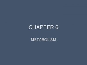 CHAPTER 6 METABOLISM Metabolism refers to all of