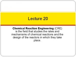 Lecture 20 Chemical Reaction Engineering CRE is the