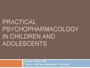 PRACTICAL PSYCHOPHARMACOLOGY IN CHILDREN AND ADOLESCENTS Anoop Vermani