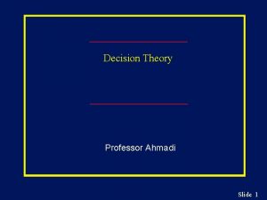 Decision Theory Professor Ahmadi Slide 1 Learning Objectives