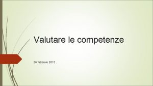 Valutare le competenze 26 febbraio 2015 Cosa significa