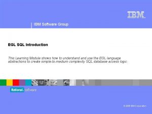 IBM Software Group EGL SQL Introduction This Learning