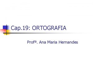 Cap 19 ORTOGRAFIA Prof Ana Maria Hernandes 1