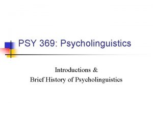 PSY 369 Psycholinguistics Introductions Brief History of Psycholinguistics PSY 369 Psycholinguistics Introductions Brief History of Psycholinguistics