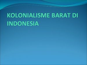 KOLONIALISME BARAT DI INDONESIA KOLONIALISME BARAT DI INDONESIA
