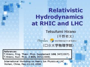 Relativistic Hydrodynamics at RHIC and LHC Tetsufumi Hirano Relativistic Hydrodynamics at RHIC and LHC Tetsufumi Hirano