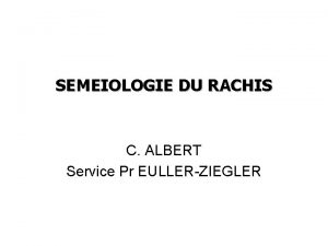 SEMEIOLOGIE DU RACHIS C ALBERT Service Pr EULLERZIEGLER