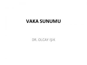 VAKA SUNUMU DR OLCAY IIK 14 gnlk erkek