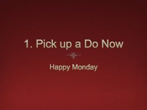 1 Pick up a Do Now Happy Monday