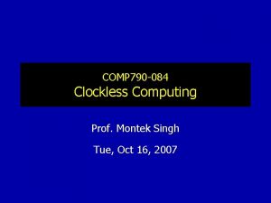 COMP 790 084 Clockless Computing Prof Montek Singh