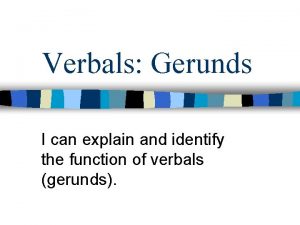 Verbals Gerunds I can explain and identify the