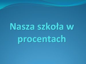 Nasza szkoa w procentach Statystyka to nauka zajmujca