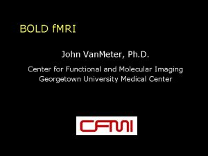 BOLD f MRI John Van Meter Ph D