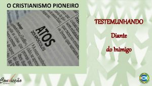 O CRISTIANISMO PIONEIRO TESTEMUNHANDO Diante do Inimigo TESTEMUNHANDO