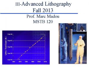 IIIAdvanced Lithography Fall 2013 Prof Marc Madou MSTB