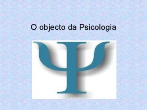 O objecto da Psicologia A PSICOLOGIA A palavra