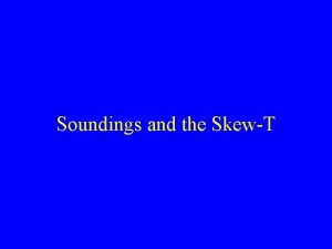 Soundings and the SkewT Outline A brief review