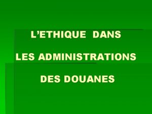 LETHIQUE DANS LES ADMINISTRATIONS DES DOUANES Monsieur le