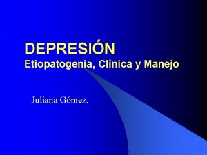 DEPRESIN Etiopatogenia Clnica y Manejo Juliana Gmez Depresin