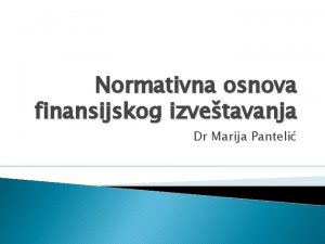 Normativna osnova finansijskog izvetavanja Dr Marija Panteli Normativna