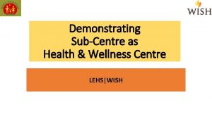 Demonstrating SubCentre as Health Wellness Centre LEHSWISH Introduction