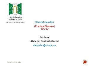 General Genetics Practical Session BIO 221 Lecturer Alshehri