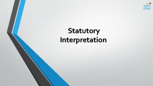 Statutory Interpretation Objectives Explain what is meant by