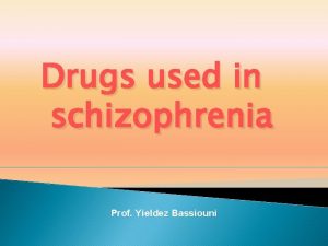 Drugs used in schizophrenia Prof Yieldez Bassiouni Objectives