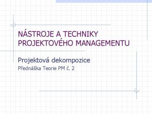 NSTROJE A TECHNIKY PROJEKTOVHO MANAGEMENTU Projektov dekompozice Pednka