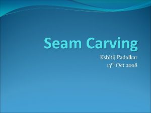 Seam Carving Kshitij Padalkar 13 th Oct 2008