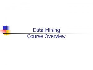 Data Mining Course Overview About the course Administrivia