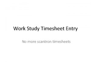 Work Study Timesheet Entry No more scantron timesheets