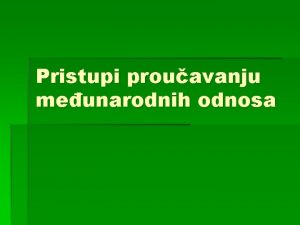 Pristupi prouavanju meunarodnih odnosa Predmet nauke o meunarodnim