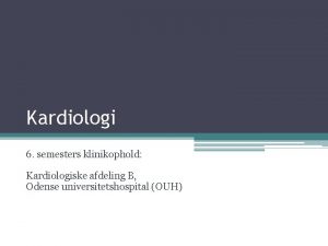 Kardiologi 6 semesters klinikophold Kardiologiske afdeling B Odense