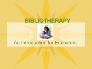 BIBLIOTHERAPY An Introduction for Educators BIBLIOTHERAPY Is the