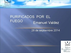 PURIFICADOS POR EL FUEGO Emanuel Valdez 28 de