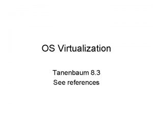 OS Virtualization Tanenbaum 8 3 See references Outline