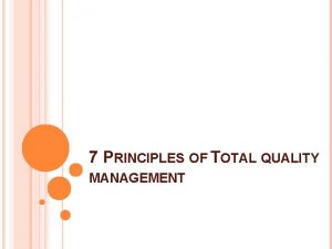 7 PRINCIPLES OF TOTAL QUALITY MANAGEMENT Total Quality 7 PRINCIPLES OF TOTAL QUALITY MANAGEMENT Total Quality