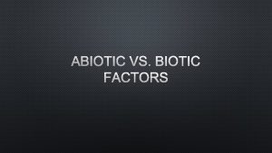 ABIOTIC VS BIOTIC FACTORS THE LIVING ENVIRONMENT BIOTIC