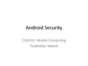 Android Security CEG 436 Mobile Computing Prabhaker Mateti